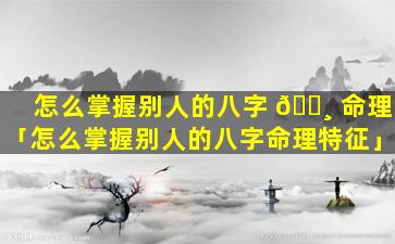 怎么掌握别人的八字 🕸 命理「怎么掌握别人的八字命理特征」